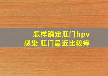 怎样确定肛门hpv感染 肛门最近比较痒